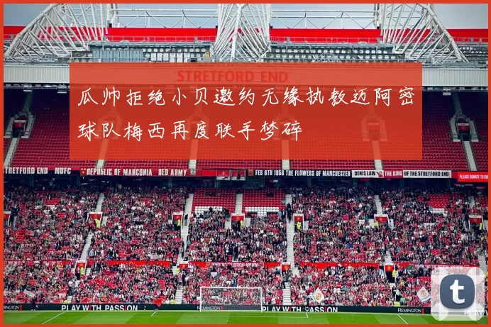 瓜帅拒绝小贝邀约无缘执教迈阿密球队梅西再度联手梦碎