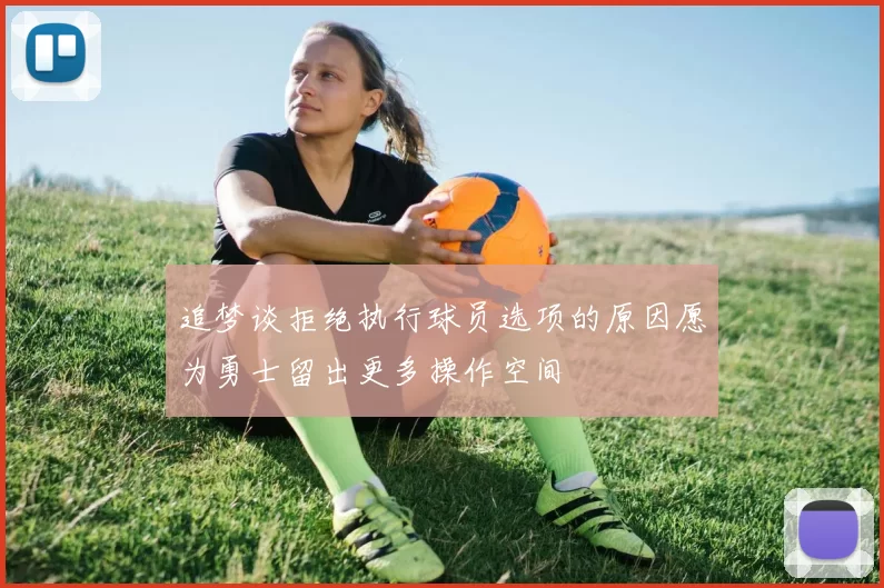 追梦谈拒绝执行球员选项的原因愿为勇士留出更多操作空间