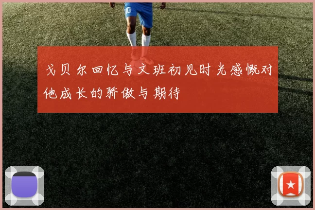 戈贝尔回忆与文班初见时光感慨对他成长的骄傲与期待