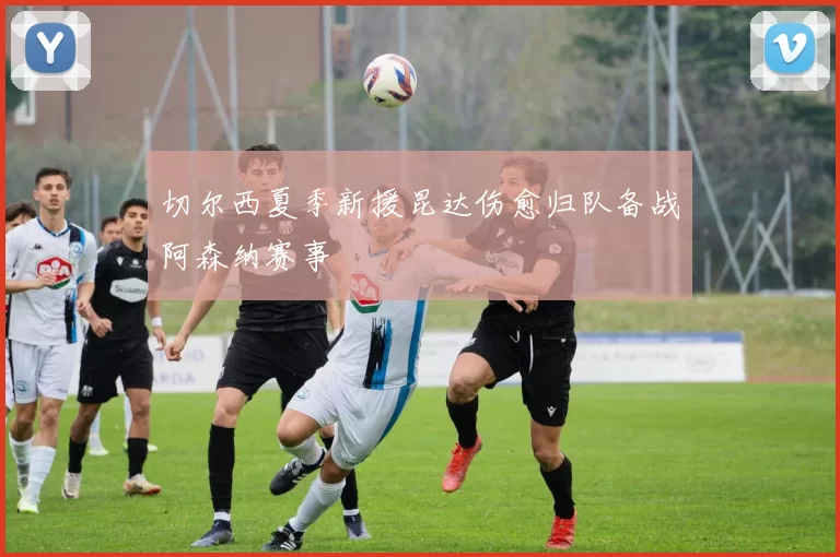 切尔西夏季新援昆达伤愈归队备战阿森纳赛事