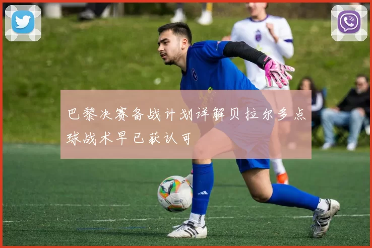 巴黎决赛备战计划详解贝拉尔多点球战术早已获认可