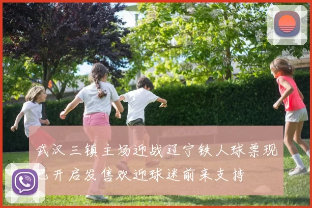 武汉三镇主场迎战辽宁铁人球票现已开启发售欢迎球迷前来支持